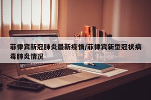 菲律宾新冠肺炎最新疫情/菲律宾新型冠状病毒肺炎情况
