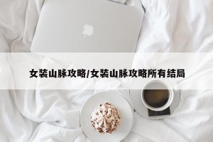 女装山脉攻略/女装山脉攻略所有结局