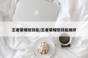 王者荣耀铠技能/王者荣耀铠技能顺序
